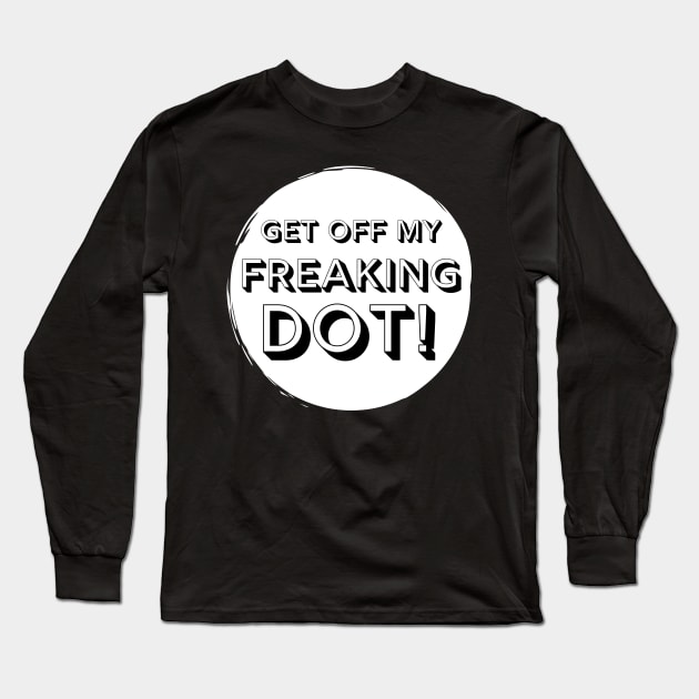 Get Off My Freaking Dot Marching Band Funny Long Sleeve T-Shirt by MalibuSun